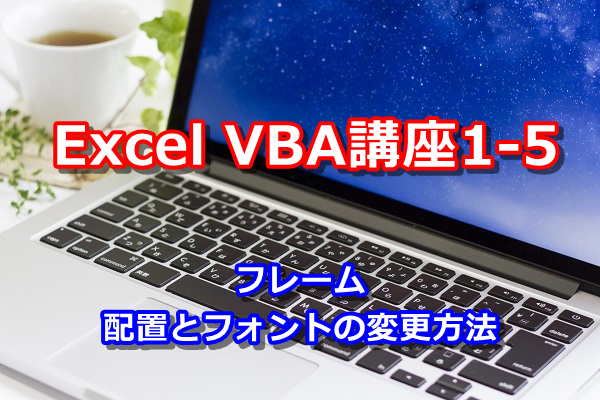 Vba講座1 5 フレームの配置とフォントの変更方法 どこよりもやさしい 初心者のためのexcelvbaの教科書